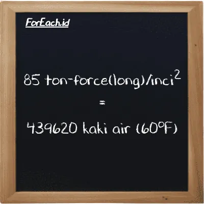 85 ton-force(long)/inci<sup>2</sup> setara dengan 439620 kaki air (60<sup>o</sup>F) (85 LT f/in<sup>2</sup> setara dengan 439620 ftH2O)